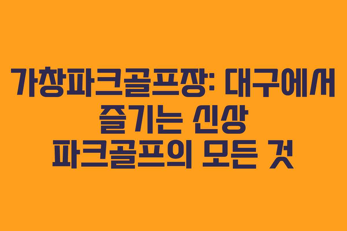 가창파크골프장: 대구에서 즐기는 신상 파크골프의 모든 것