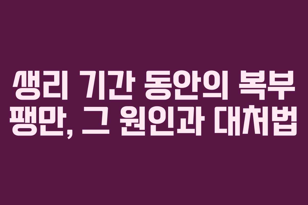생리 기간 동안의 복부 팽만, 그 원인과 대처법