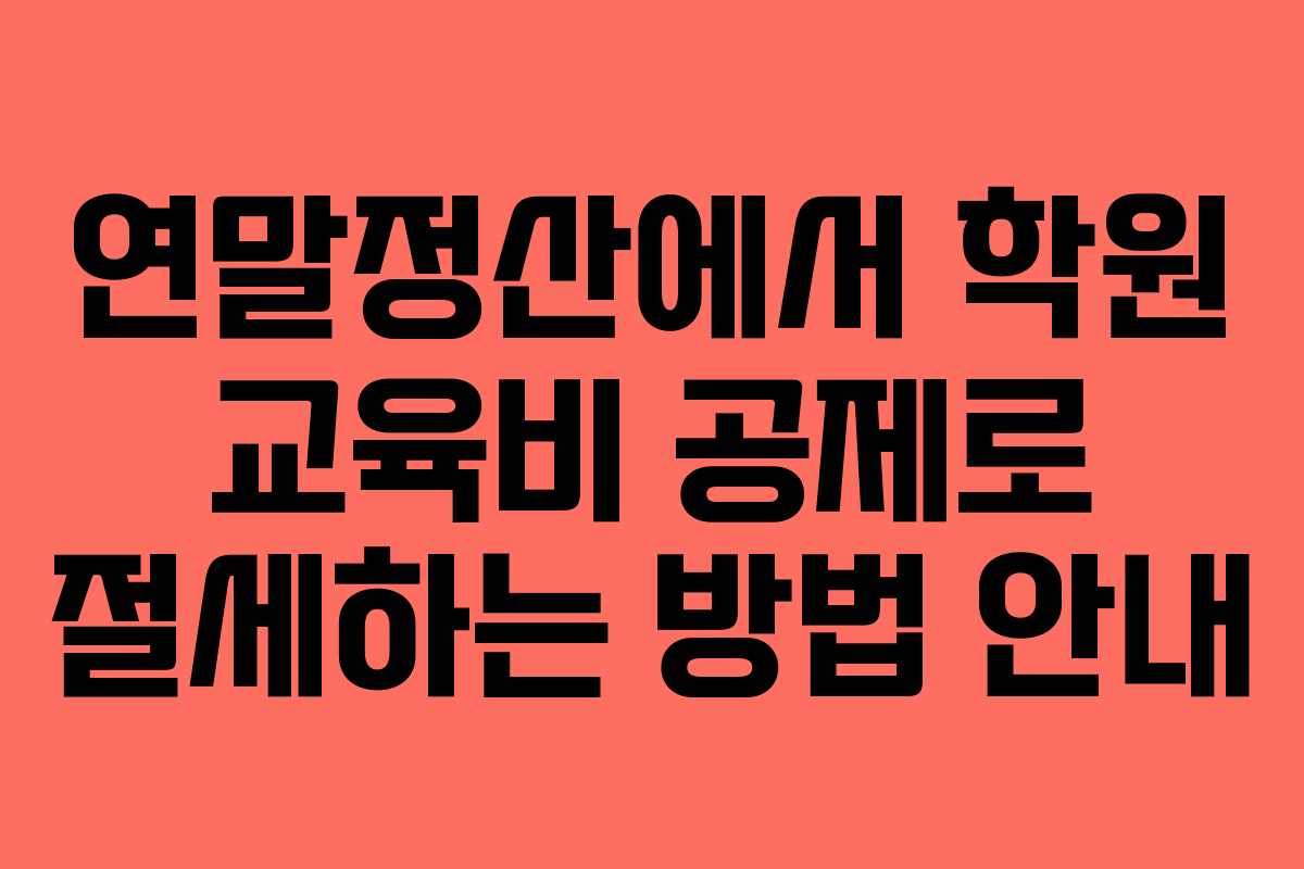 연말정산에서 학원 교육비 공제로 절세하는 방법 안내