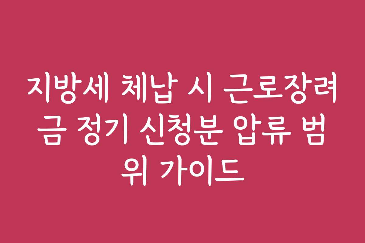 지방세 체납 시 근로장려금 정기 신청분 압류 범위 가이드