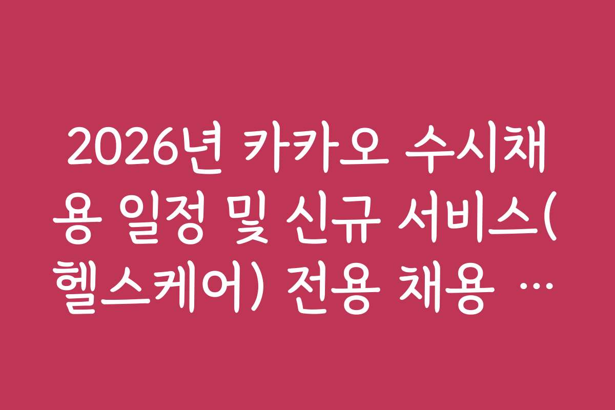 2026년 카카오 수시채용 일정 및 신규 서비스(헬스케어) 전용 채용 기간