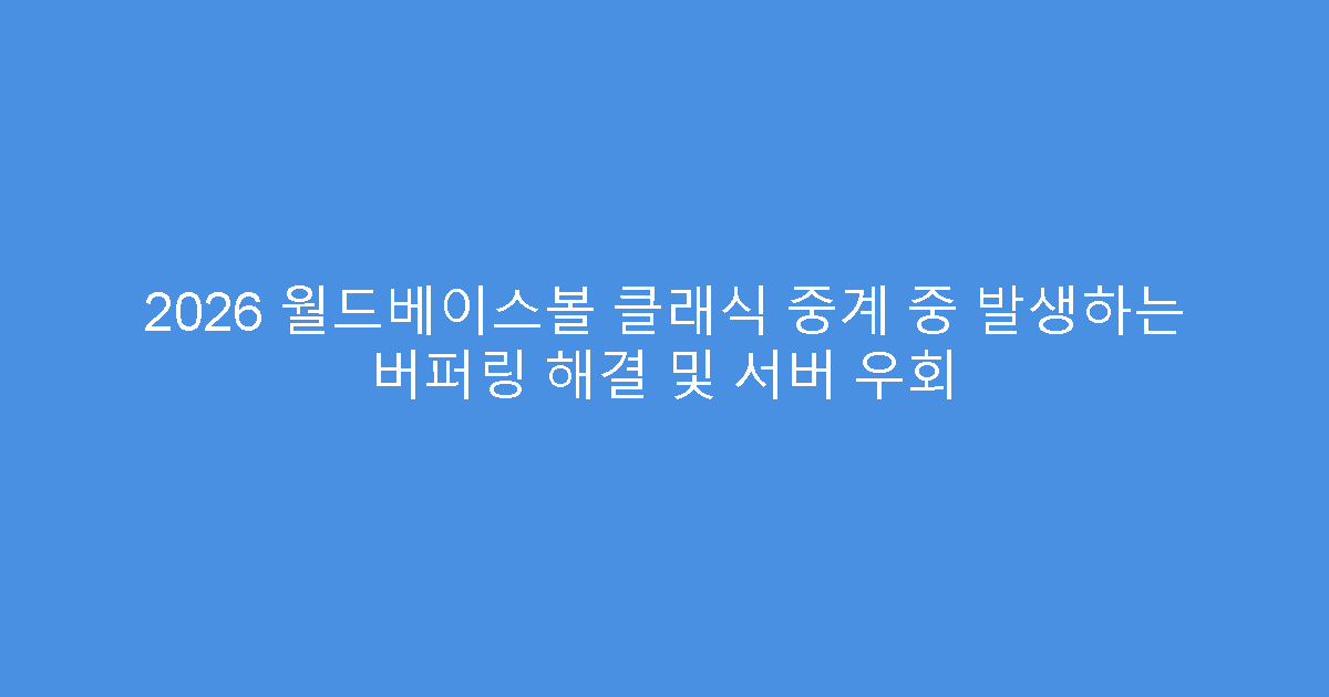 2026 월드베이스볼 클래식 중계 중 발생하는 버퍼링 해결 및 서버 우회