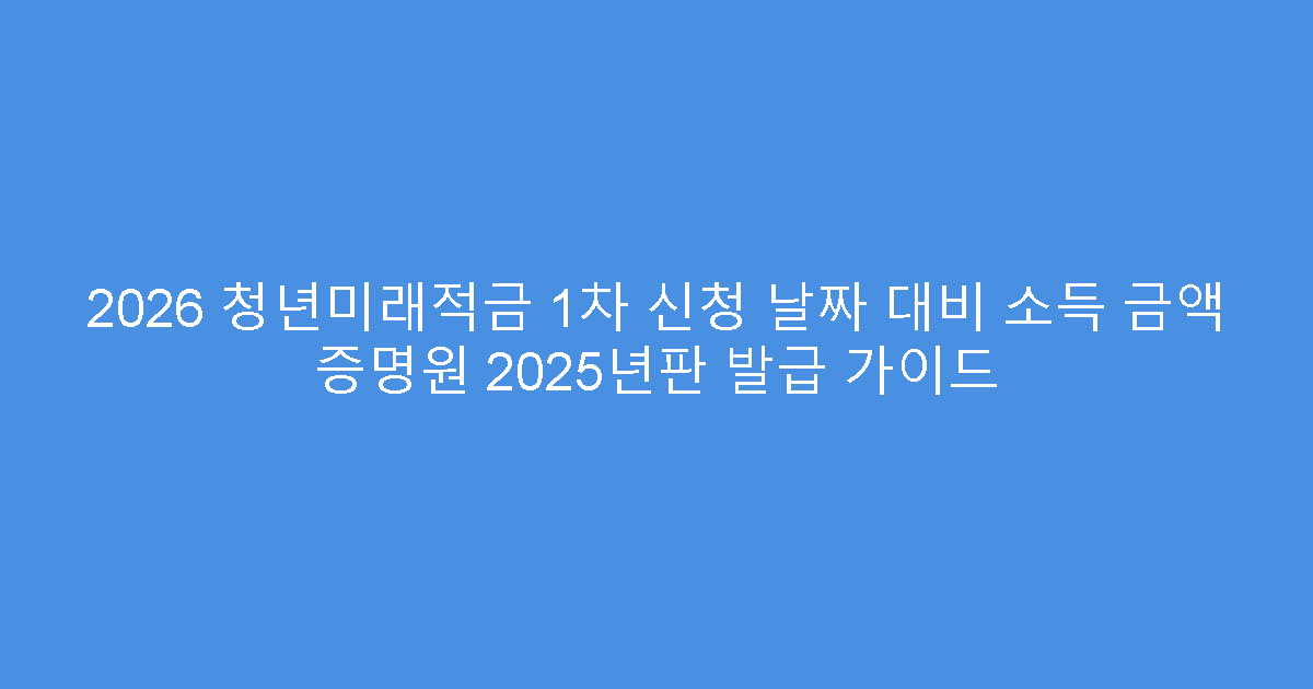 2026 청년미래적금 1차 신청 날짜 대비 소득 금액 증명원 2025년판 발급 가이드