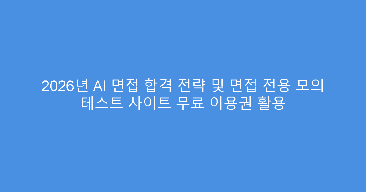 2026년 AI 면접 합격 전략 및 면접 전용 모의 테스트 사이트 무료 이용권 활용