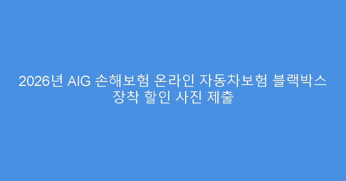 2026년 AIG 손해보험 온라인 자동차보험 블랙박스 장착 할인 사진 제출