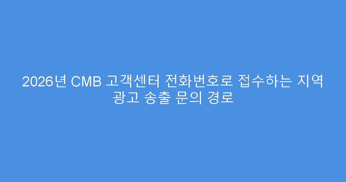 2026년 CMB 고객센터 전화번호로 접수하는 지역 광고 송출 문의 경로