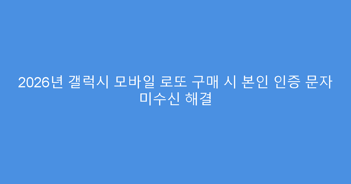 2026년 갤럭시 모바일 로또 구매 시 본인 인증 문자 미수신 해결