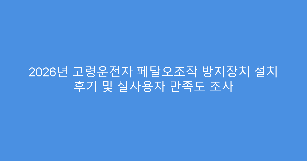2026년 고령운전자 페달오조작 방지장치 설치 후기 및 실사용자 만족도 조사