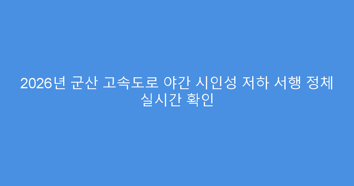 2026년 군산 고속도로 야간 시인성 저하 서행 정체 실시간 확인