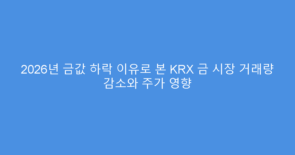 2026년 금값 하락 이유로 본 KRX 금 시장 거래량 감소와 주가 영향