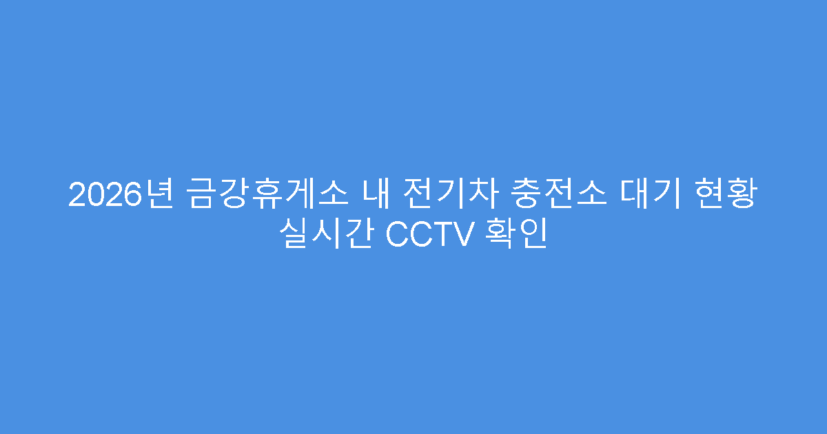 2026년 금강휴게소 내 전기차 충전소 대기 현황 실시간 CCTV 확인
