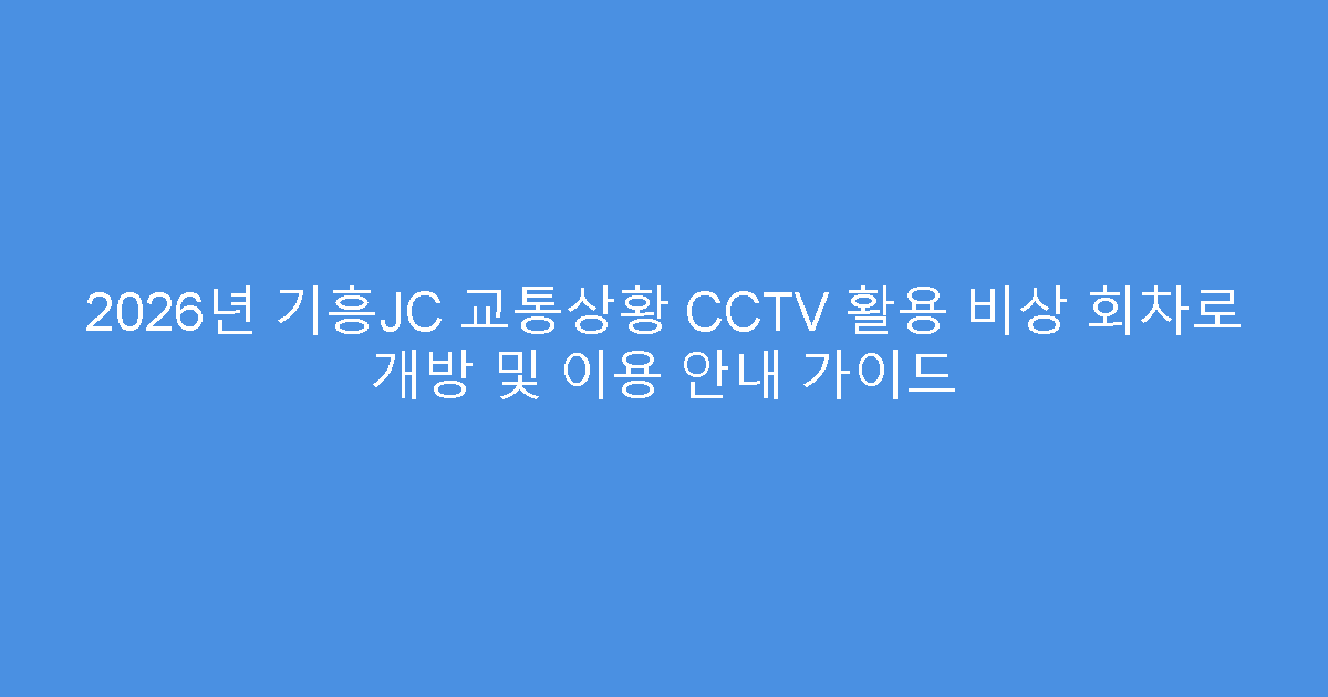 2026년 기흥JC 교통상황 CCTV 활용 비상 회차로 개방 및 이용 안내 가이드