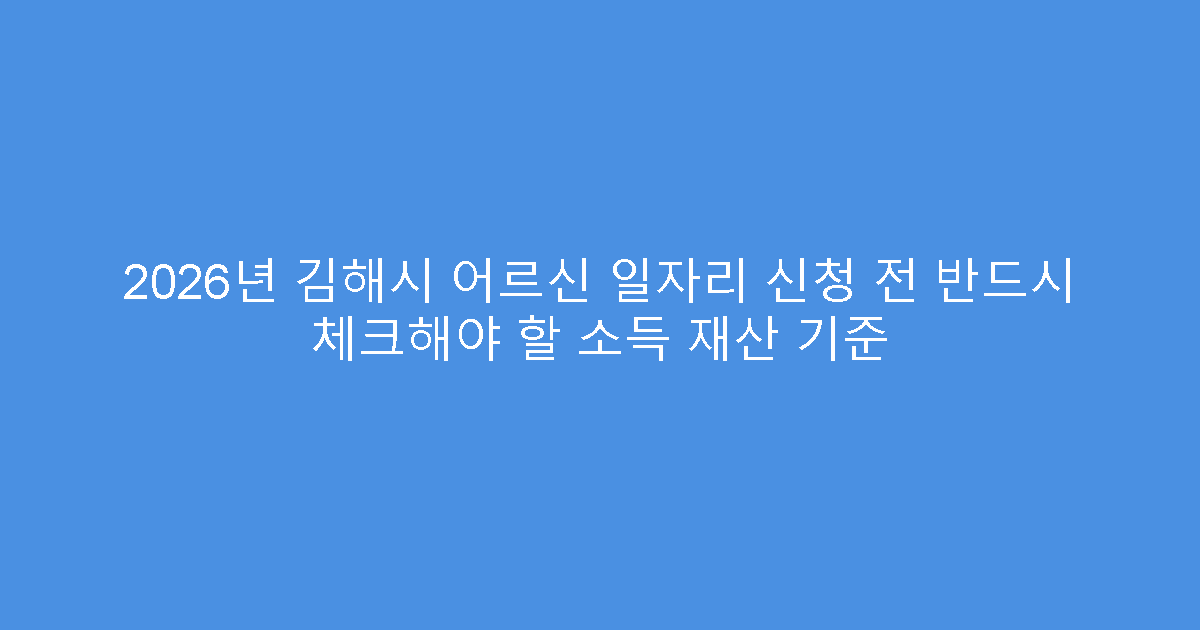 2026년 김해시 어르신 일자리 신청 전 반드시 체크해야 할 소득 재산 기준