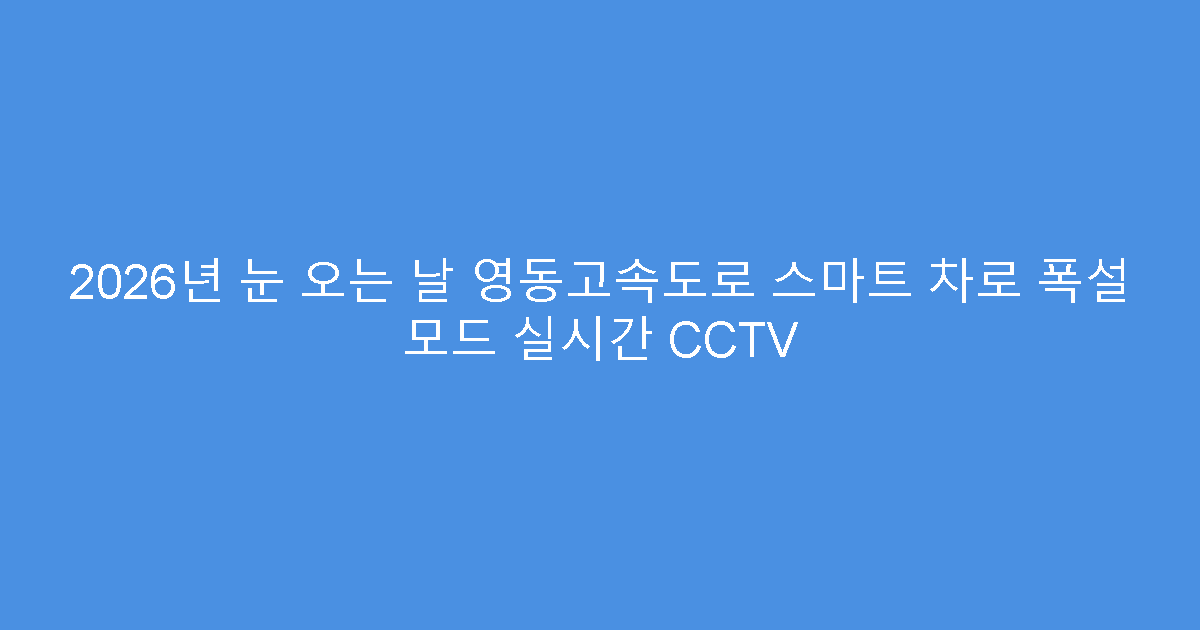 2026년 눈 오는 날 영동고속도로 스마트 차로 폭설 모드 실시간 CCTV