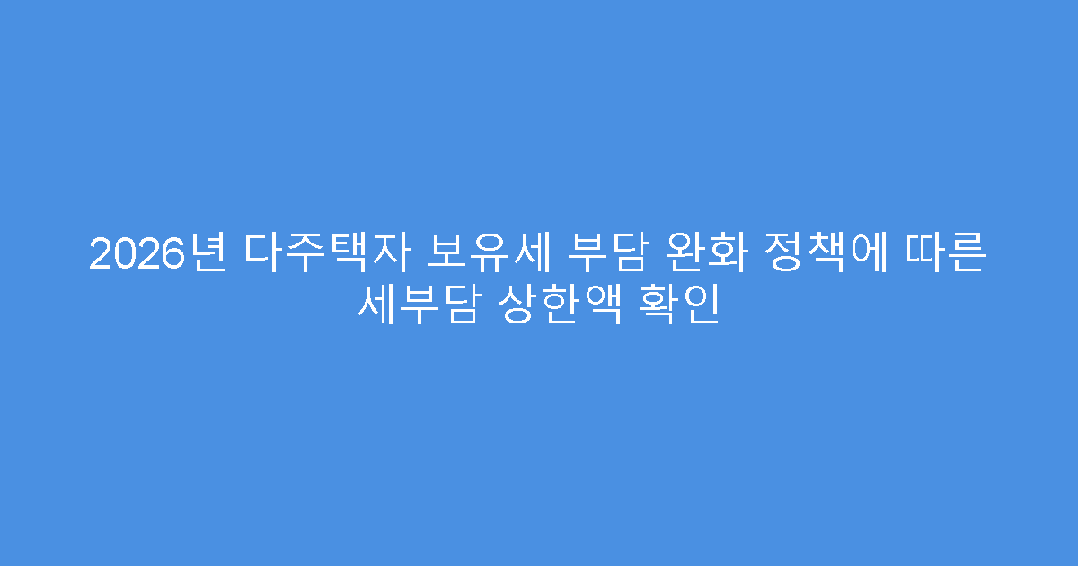 2026년 다주택자 보유세 부담 완화 정책에 따른 세부담 상한액 확인