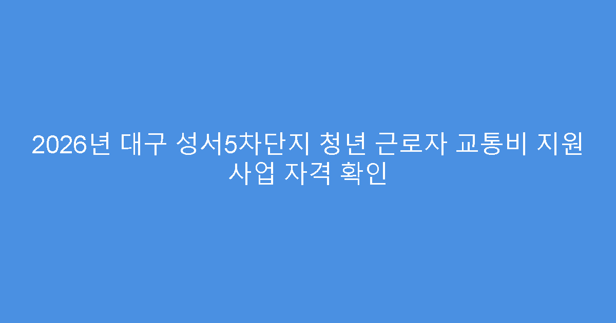 2026년 대구 성서5차단지 청년 근로자 교통비 지원 사업 자격 확인