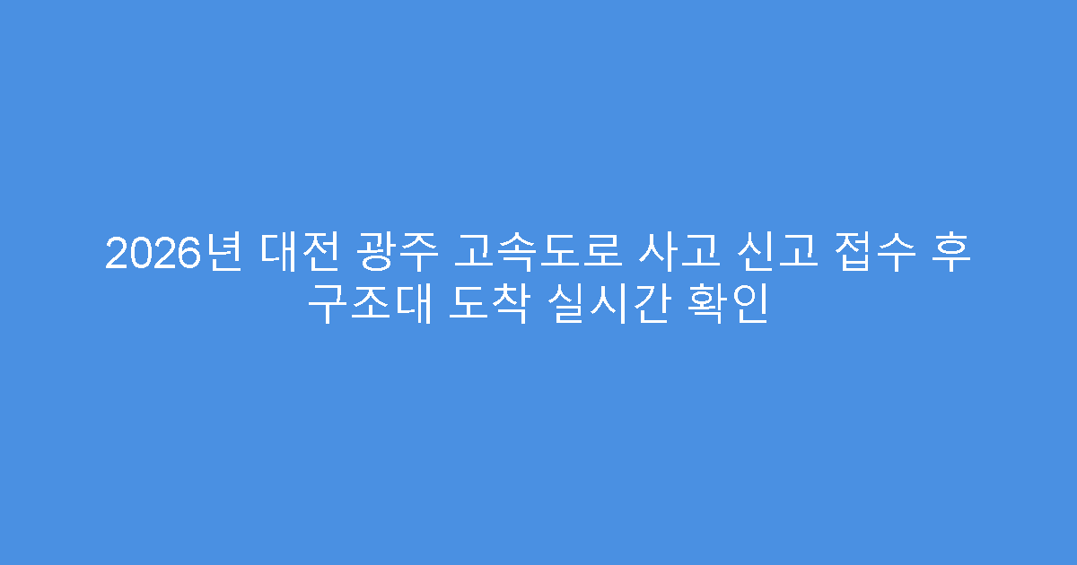 2026년 대전 광주 고속도로 사고 신고 접수 후 구조대 도착 실시간 확인
