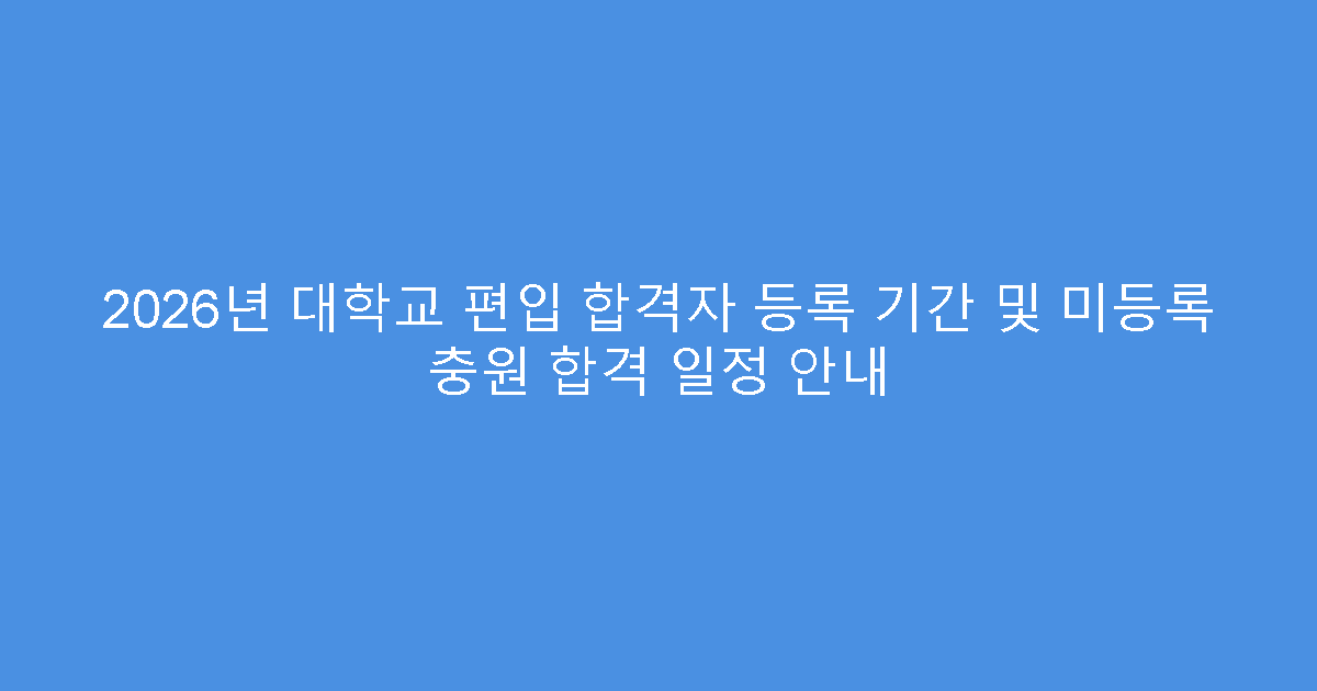 2026년 대학교 편입 합격자 등록 기간 및 미등록 충원 합격 일정 안내