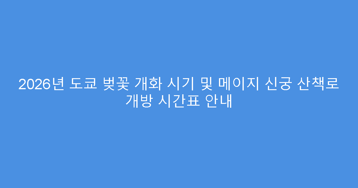 2026년 도쿄 벚꽃 개화 시기 및 메이지 신궁 산책로 개방 시간표 안내