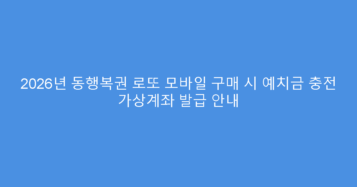 2026년 동행복권 로또 모바일 구매 시 예치금 충전 가상계좌 발급 안내