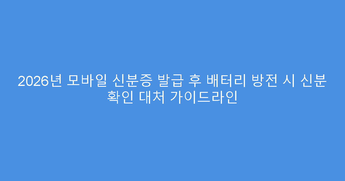 2026년 모바일 신분증 발급 후 배터리 방전 시 신분 확인 대처 가이드라인