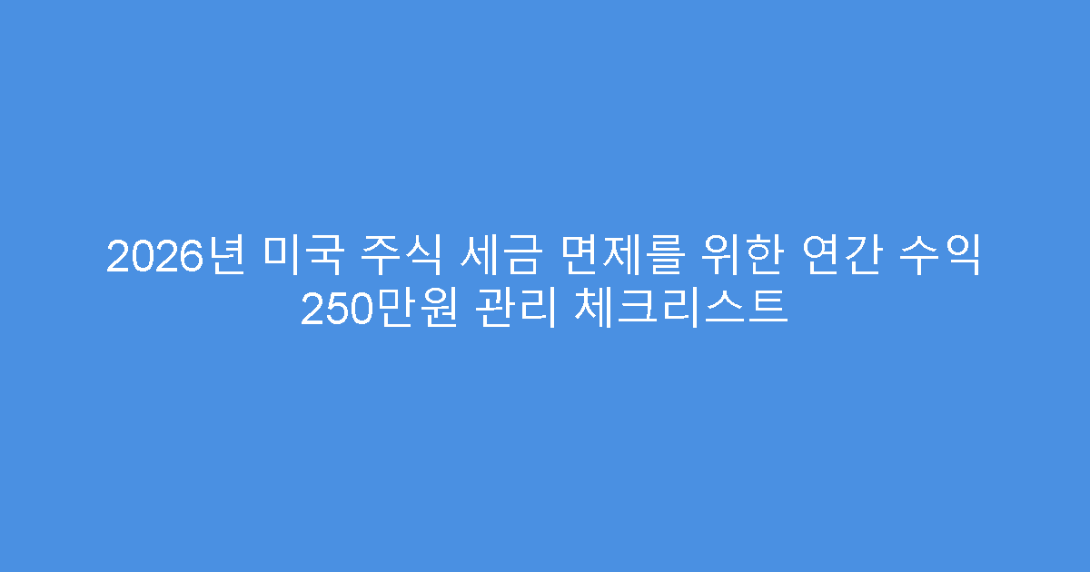 2026년 미국 주식 세금 면제를 위한 연간 수익 250만원 관리 체크리스트