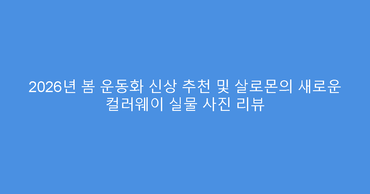 2026년 봄 운동화 신상 추천 및 살로몬의 새로운 컬러웨이 실물 사진 리뷰