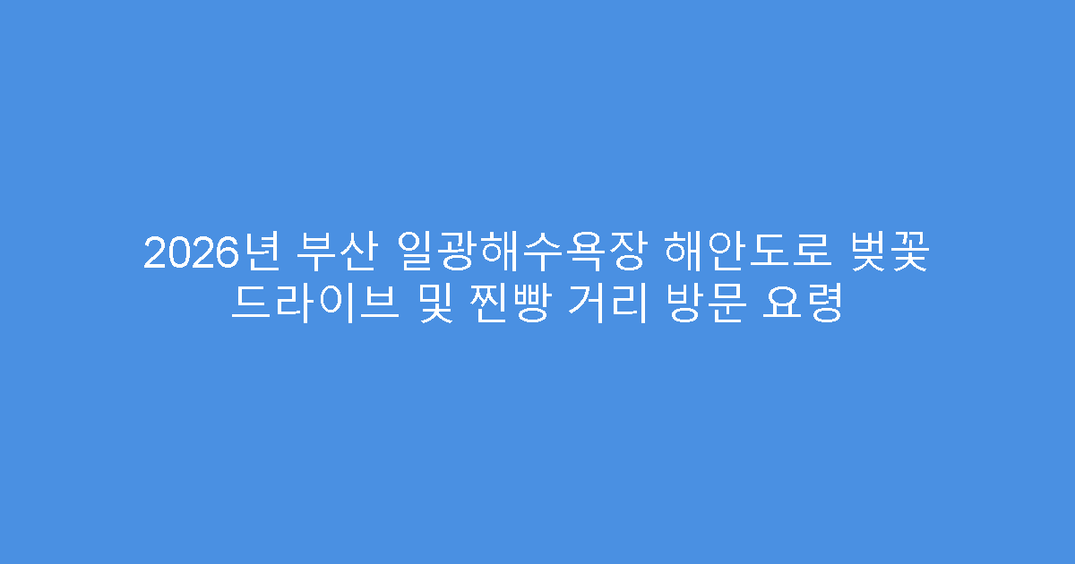 2026년 부산 일광해수욕장 해안도로 벚꽃 드라이브 및 찐빵 거리 방문 요령