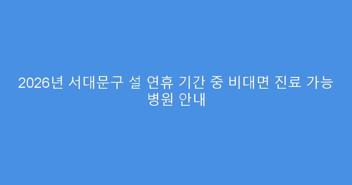 2026년 서대문구 설 연휴 기간 중 비대면 진료 가능 병원 안내