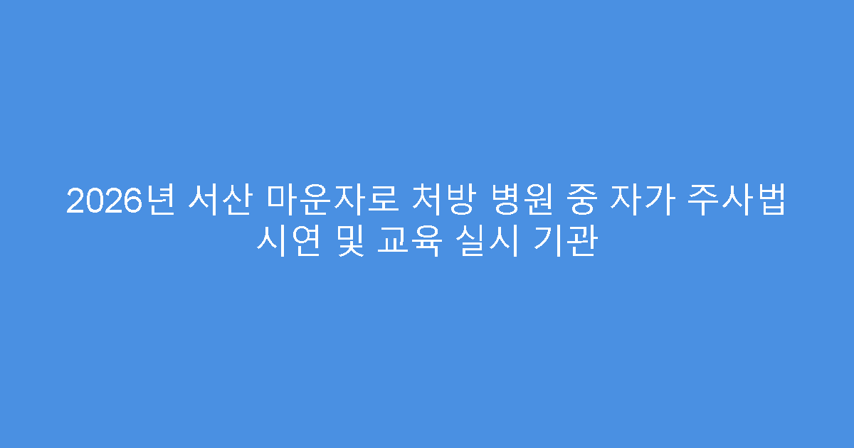 2026년 서산 마운자로 처방 병원 중 자가 주사법 시연 및 교육 실시 기관