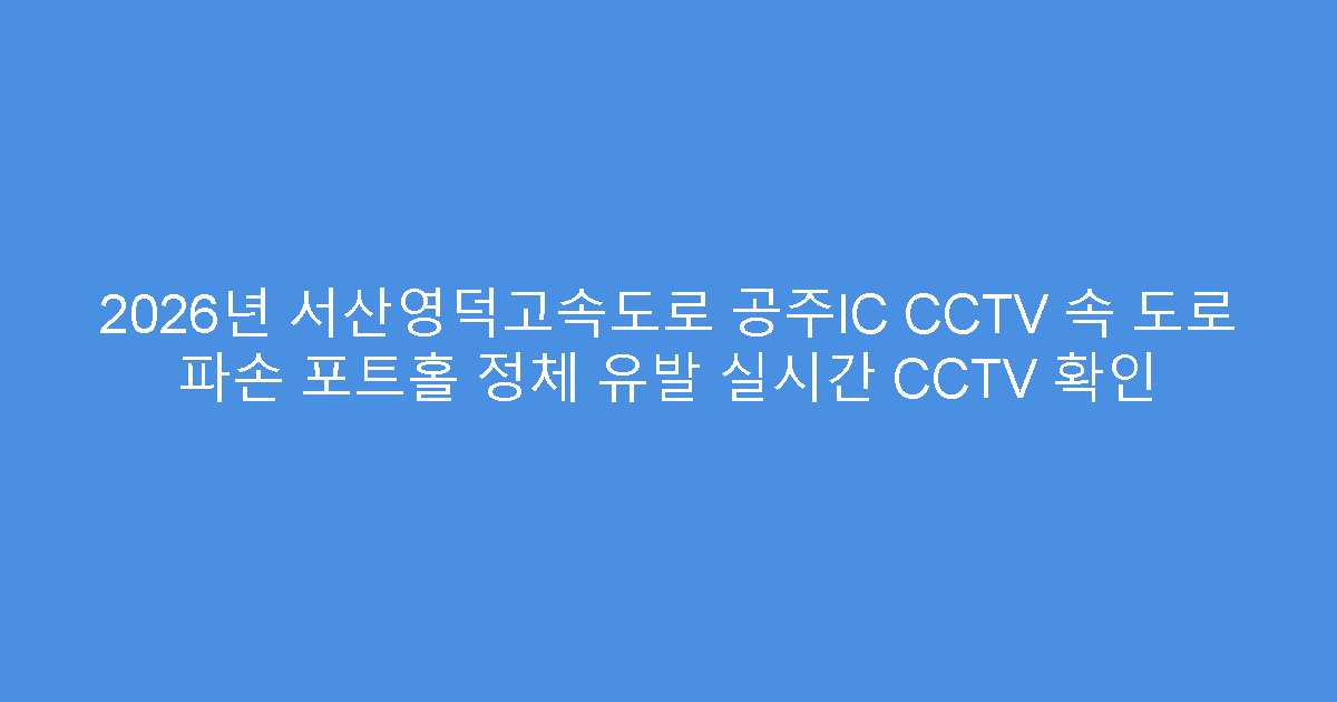 2026년 서산영덕고속도로 공주IC CCTV 속 도로 파손 포트홀 정체 유발 실시간 CCTV 확인