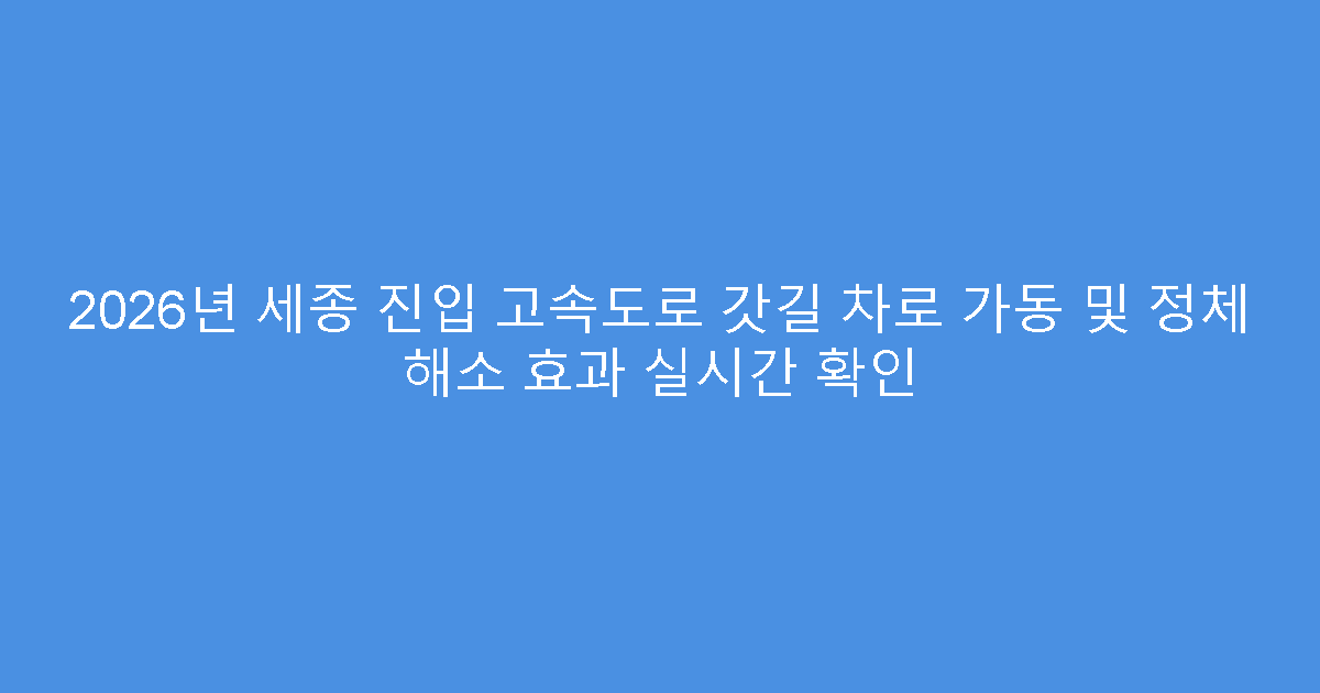 2026년 세종 진입 고속도로 갓길 차로 가동 및 정체 해소 효과 실시간 확인