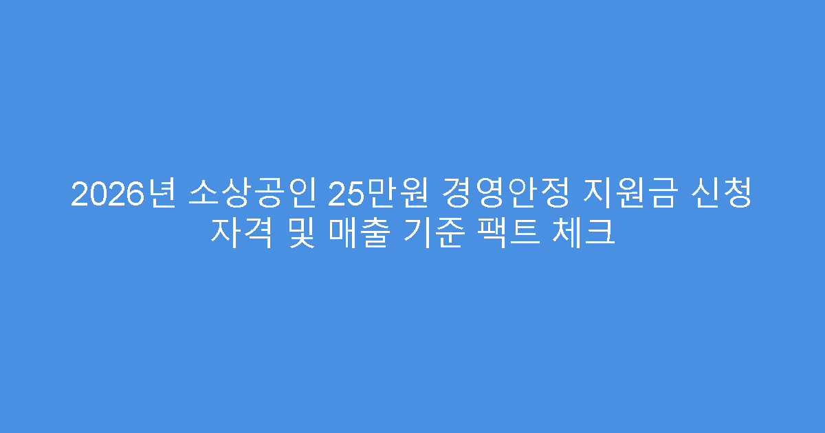 2026년 소상공인 25만원 경영안정 지원금 신청 자격 및 매출 기준 팩트 체크
