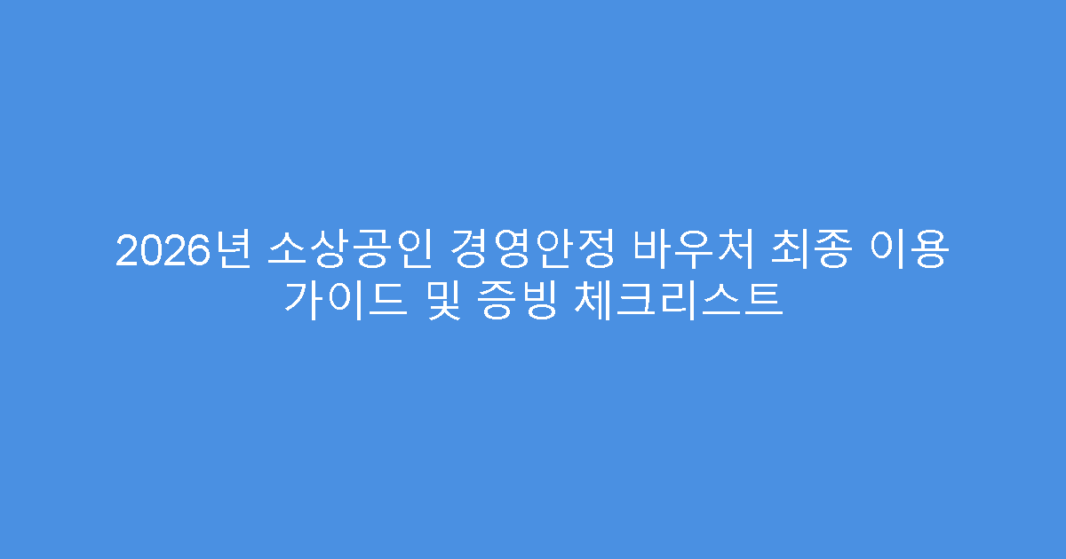 2026년 소상공인 경영안정 바우처 최종 이용 가이드 및 증빙 체크리스트