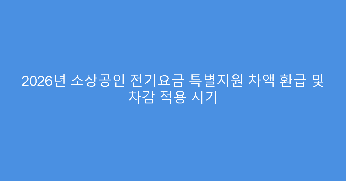 2026년 소상공인 전기요금 특별지원 차액 환급 및 차감 적용 시기