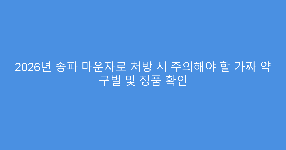 2026년 송파 마운자로 처방 시 주의해야 할 가짜 약 구별 및 정품 확인