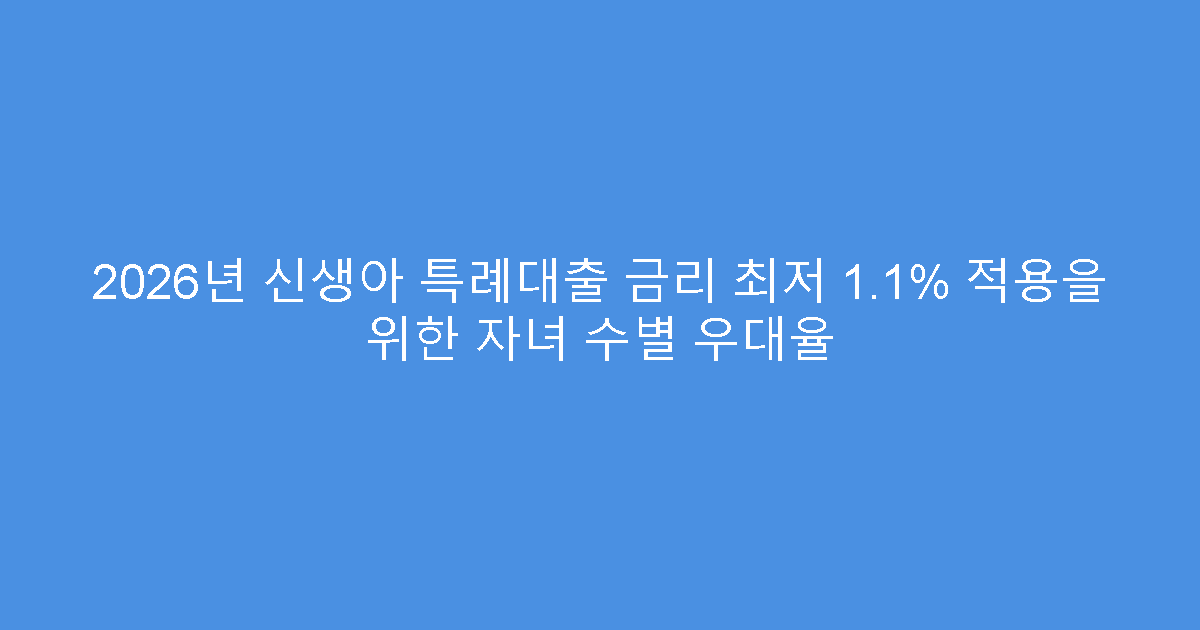 2026년 신생아 특례대출 금리 최저 1.1% 적용을 위한 자녀 수별 우대율
