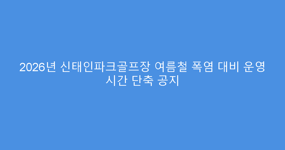 2026년 신태인파크골프장 여름철 폭염 대비 운영 시간 단축 공지