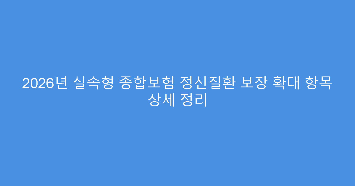2026년 실속형 종합보험 정신질환 보장 확대 항목 상세 정리