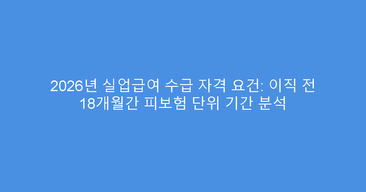 2026년 실업급여 수급 자격 요건: 이직 전 18개월간 피보험 단위 기간 분석