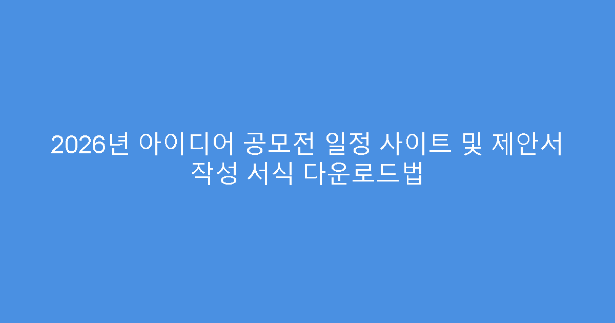 2026년 아이디어 공모전 일정 사이트 및 제안서 작성 서식 다운로드법