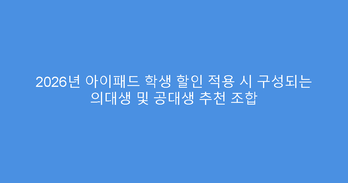 2026년 아이패드 학생 할인 적용 시 구성되는 의대생 및 공대생 추천 조합
