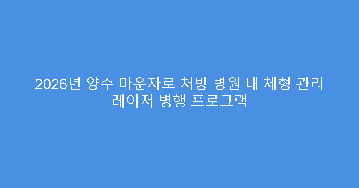 2026년 양주 마운자로 처방 병원 내 체형 관리 레이저 병행 프로그램