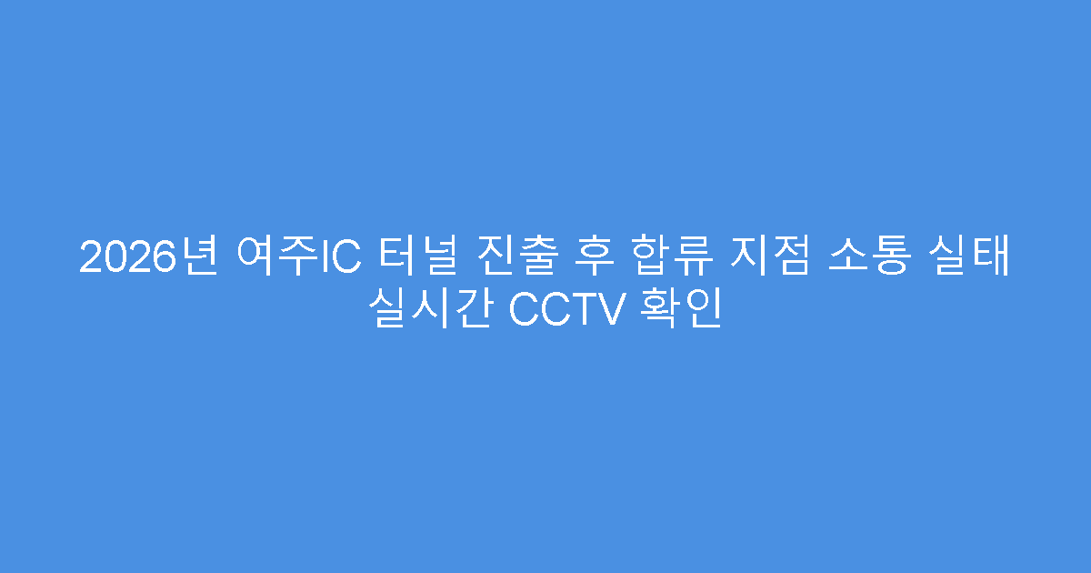 2026년 여주IC 터널 진출 후 합류 지점 소통 실태 실시간 CCTV 확인