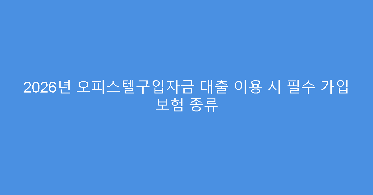 2026년 오피스텔구입자금 대출 이용 시 필수 가입 보험 종류