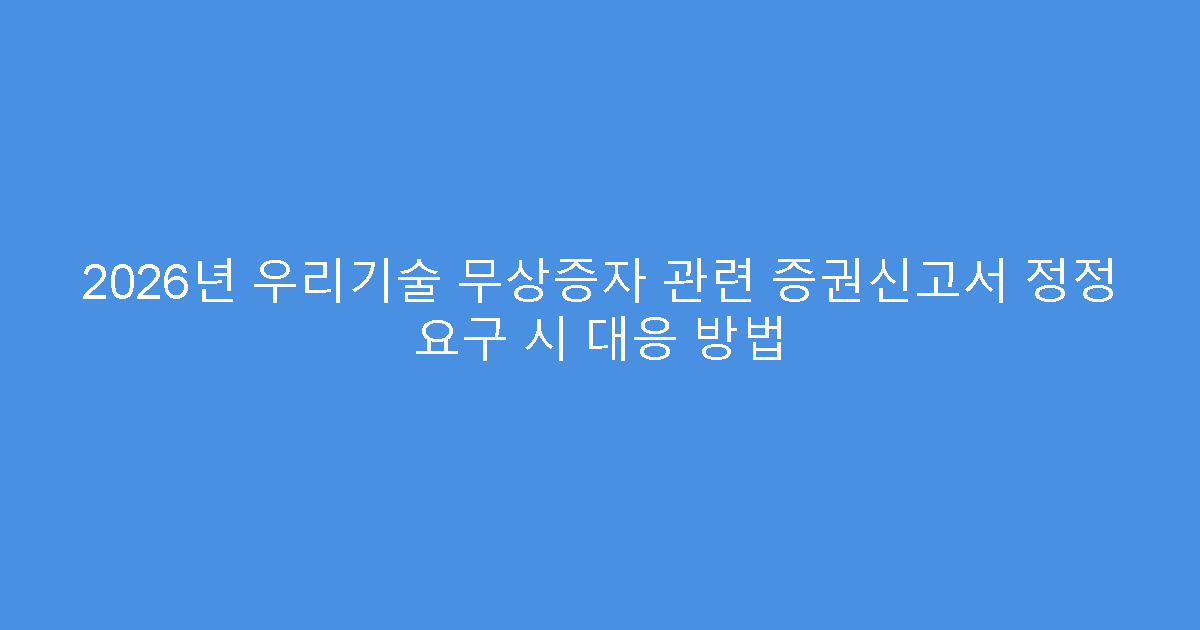 2026년 우리기술 무상증자 관련 증권신고서 정정 요구 시 대응 방법
