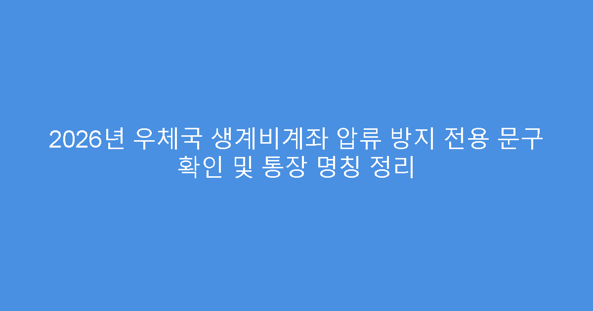 2026년 우체국 생계비계좌 압류 방지 전용 문구 확인 및 통장 명칭 정리