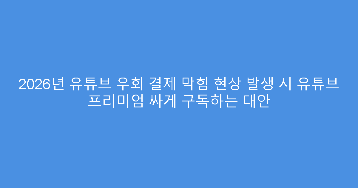 2026년 유튜브 우회 결제 막힘 현상 발생 시 유튜브 프리미엄 싸게 구독하는 대안