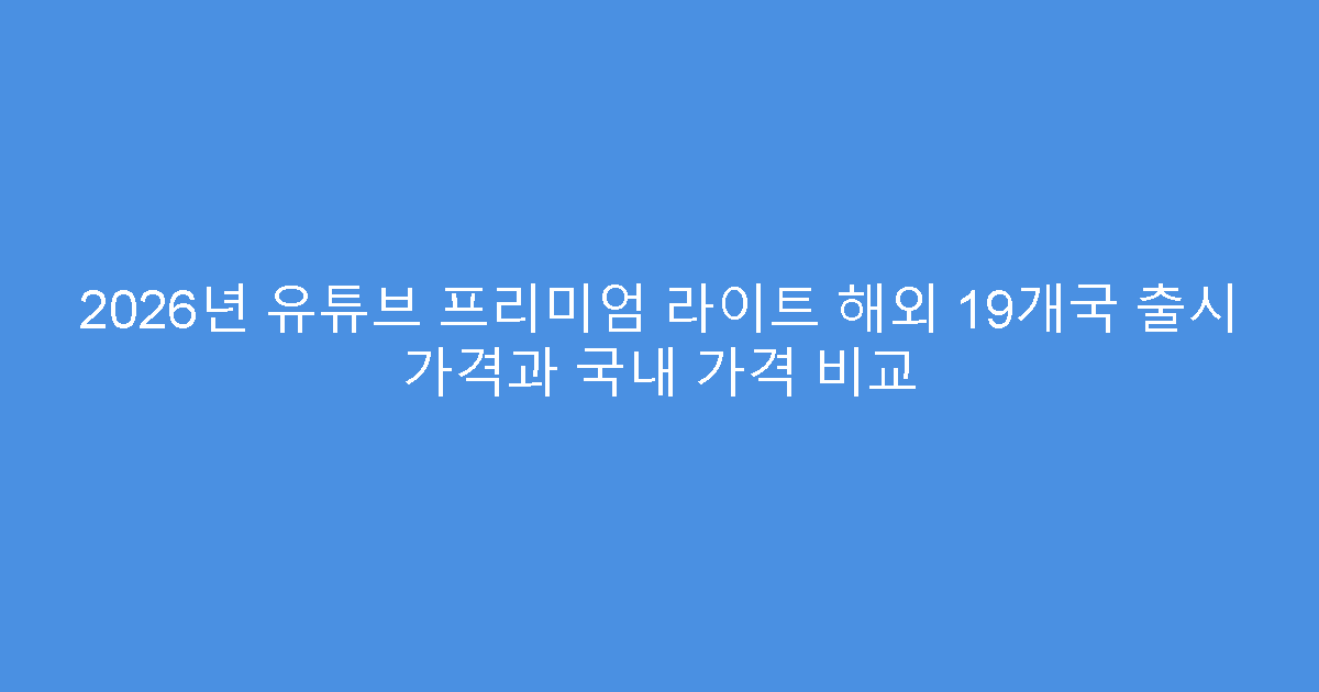 2026년 유튜브 프리미엄 라이트 해외 19개국 출시 가격과 국내 가격 비교