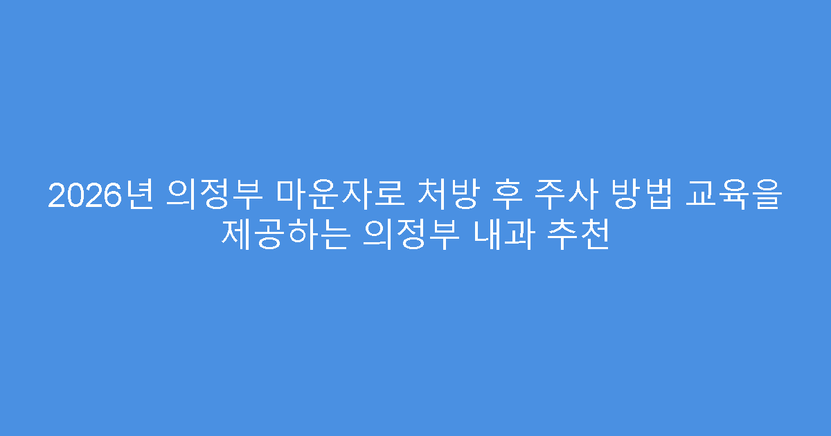 2026년 의정부 마운자로 처방 후 주사 방법 교육을 제공하는 의정부 내과 추천